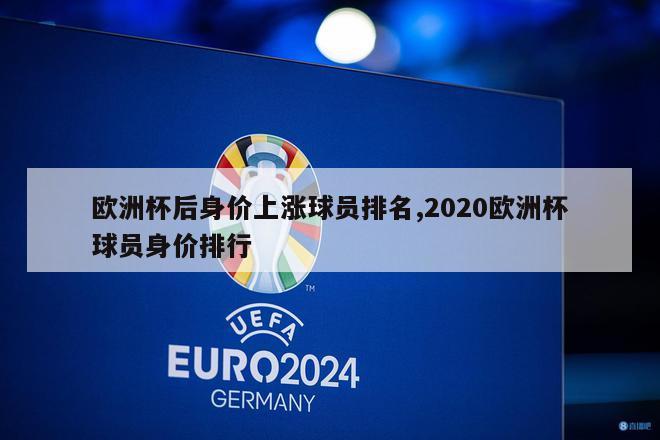 欧洲杯后身价上涨球员排名,2020欧洲杯球员身价排行