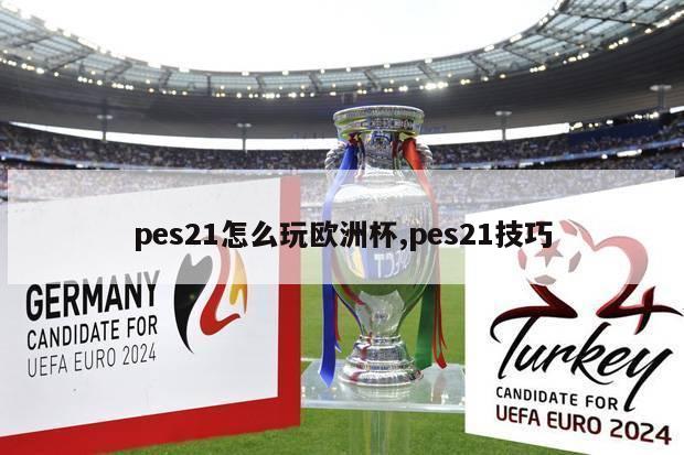 pes21怎么玩欧洲杯,pes21技巧