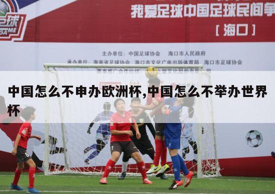 中国怎么不申办欧洲杯,中国怎么不举办世界杯