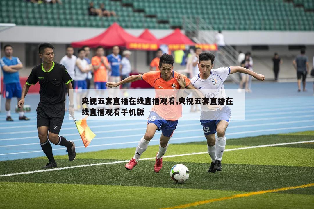 央视五套直播在线直播观看,央视五套直播在线直播观看手机版