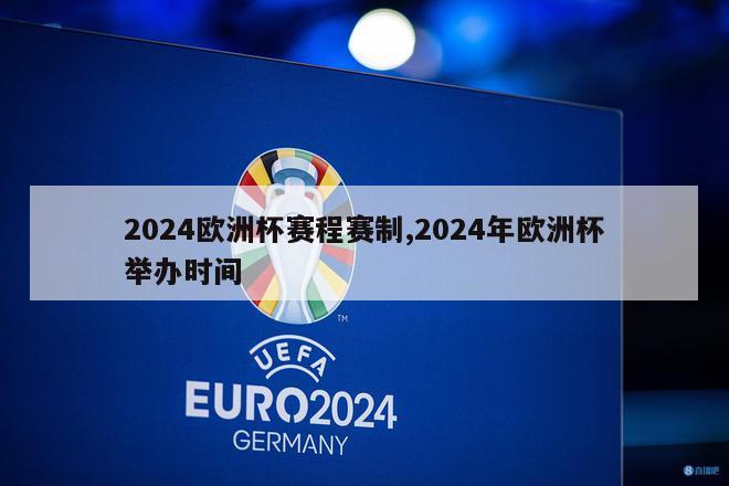 2024欧洲杯赛程赛制,2024年欧洲杯举办时间