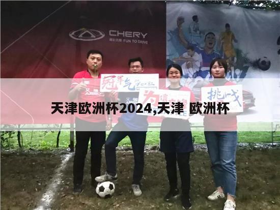 天津欧洲杯2024,天津 欧洲杯