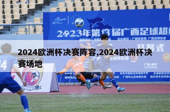 2024欧洲杯决赛阵容,2024欧洲杯决赛场地