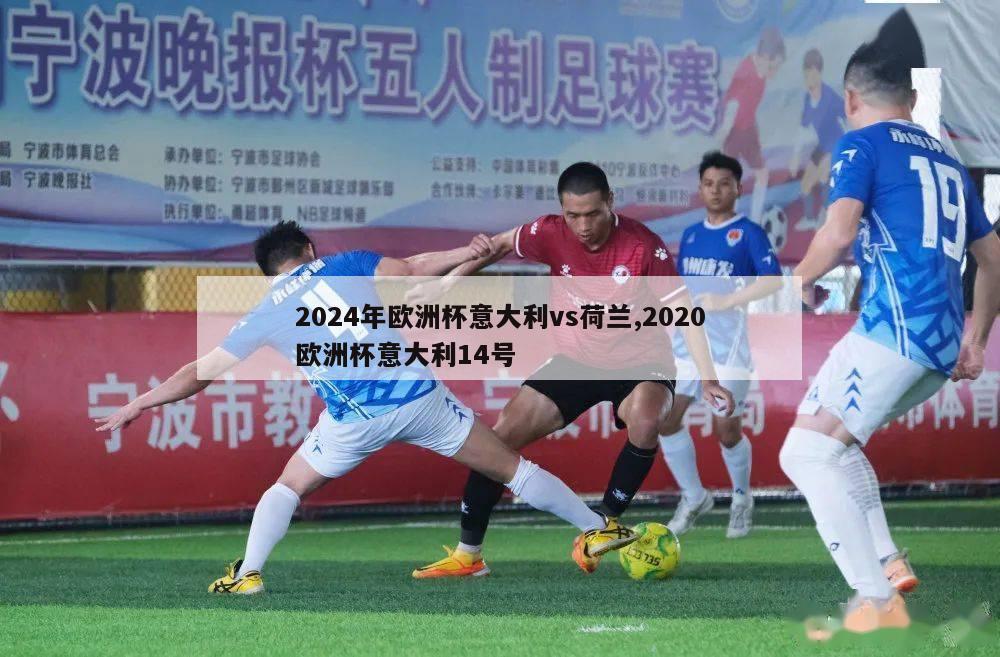 2024年欧洲杯意大利vs荷兰,2020欧洲杯意大利14号