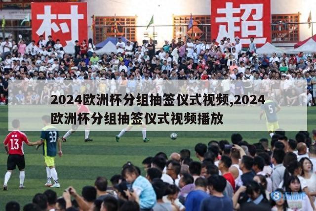 2024欧洲杯分组抽签仪式视频,2024欧洲杯分组抽签仪式视频播放