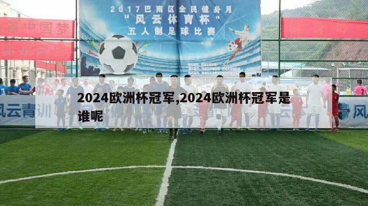 2024欧洲杯冠军,2024欧洲杯冠军是谁呢