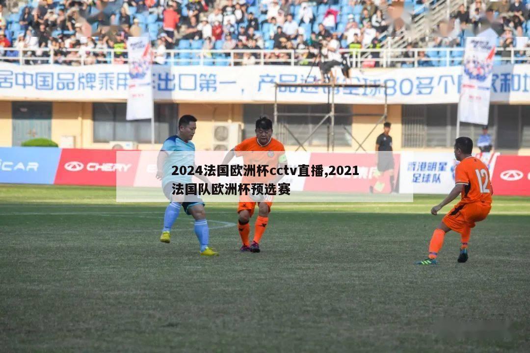 2024法国欧洲杯cctv直播,2021法国队欧洲杯预选赛