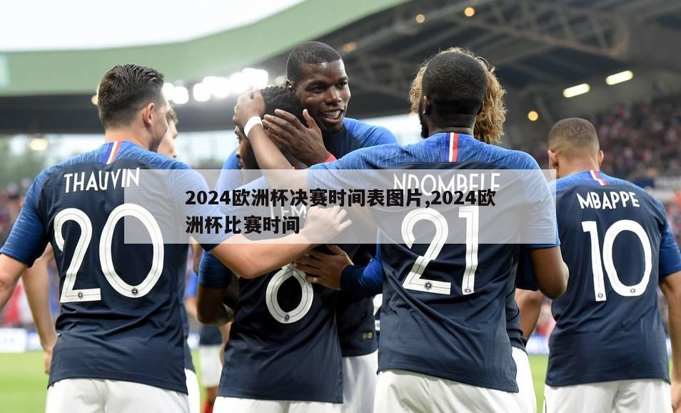 2024欧洲杯决赛时间表图片,2024欧洲杯比赛时间