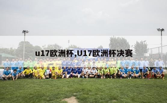 u17欧洲杯,U17欧洲杯决赛