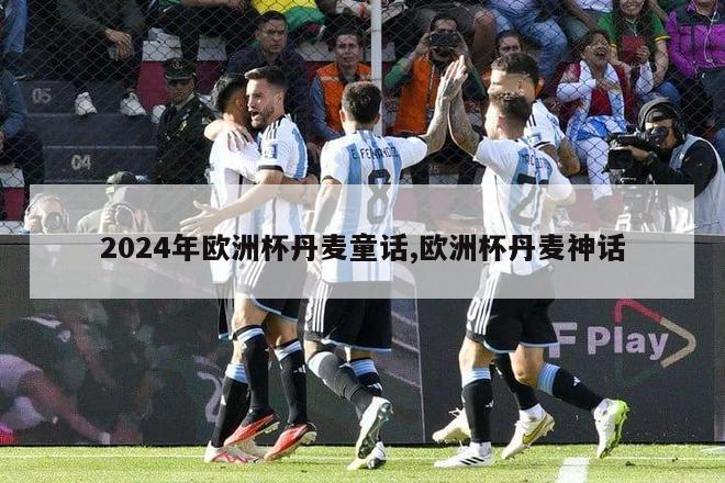 2024年欧洲杯丹麦童话,欧洲杯丹麦神话