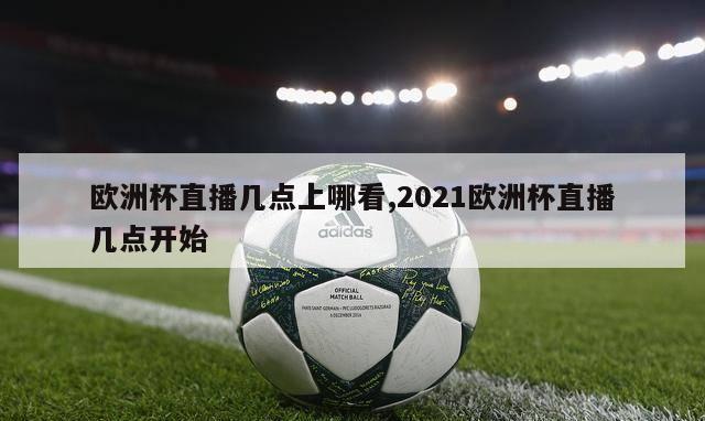 欧洲杯直播几点上哪看,2021欧洲杯直播几点开始