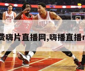 免费嗨片直播网,嗨播直播nba