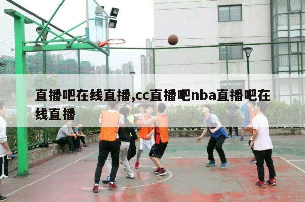 直播吧在线直播,cc直播吧nba直播吧在线直播