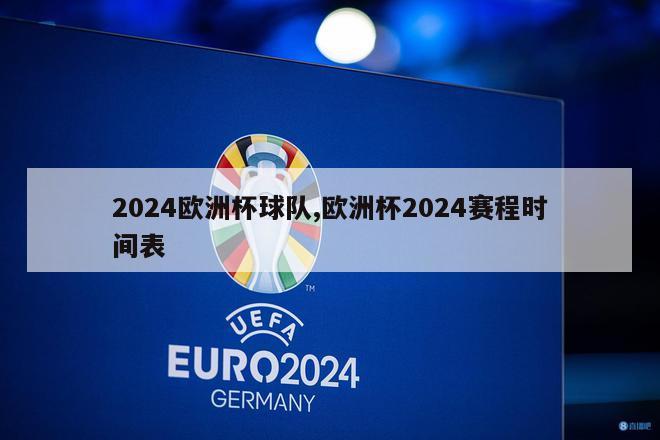 2024欧洲杯球队,欧洲杯2024赛程时间表